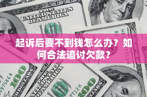 北京起诉后要不到钱怎么办？如何合法追讨欠款？