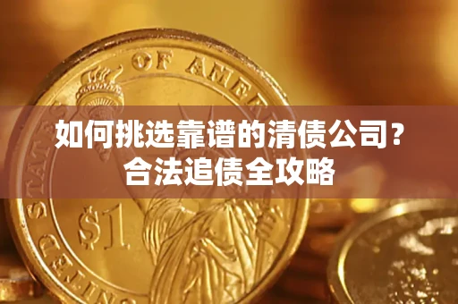 北京如何挑选靠谱的清债公司?合法追债全攻略 北京如何挑选靠谱的清债公司?合法追债全攻略