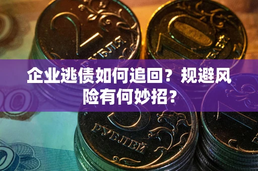 北京企业逃债如何追回？规避风险有何妙招？