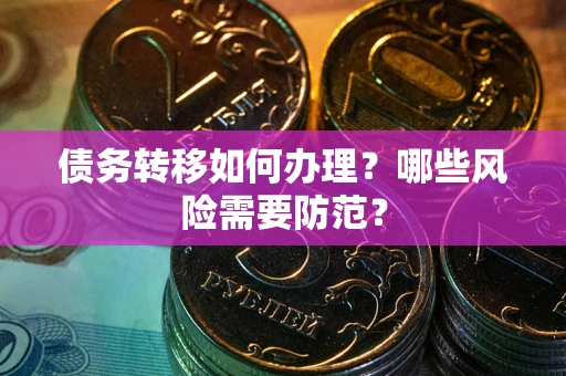 北京债务转移如何办理？哪些风险需要防范？