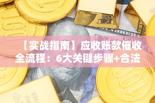 北京【实战指南】应收账款催收全流程：6大关键步骤+合法回款技巧