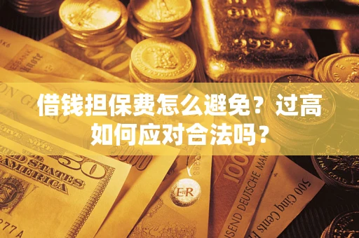 北京借钱担保费怎么避免？过高如何应对合法吗？