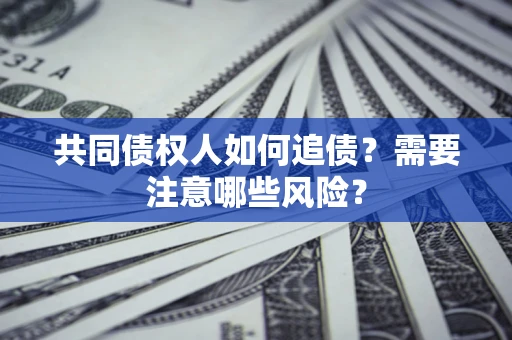 北京共同债权人如何追债？需要注意哪些风险？