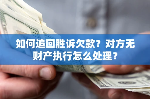 北京如何追回胜诉欠款？对方无财产执行怎么处理？