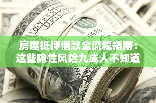 北京房屋抵押借款全流程指南：这些隐性风险九成人不知道
