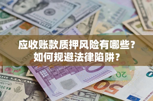 北京应收账款质押风险有哪些？如何规避法律陷阱？