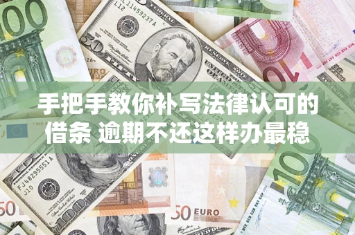 北京手把手教你补写法律认可的借条 逾期不还这样办最稳妥