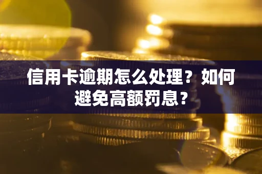 北京信用卡逾期怎么处理？如何避免高额罚息？