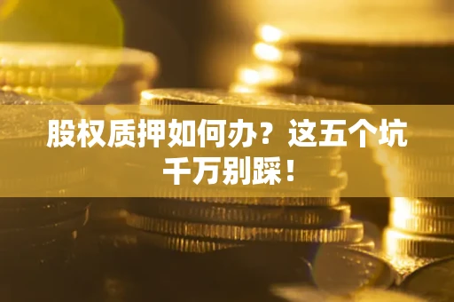 北京股权质押如何办？这五个坑千万别踩！