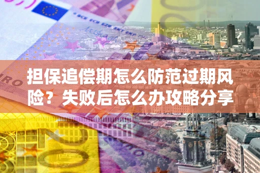 北京担保追偿期怎么防范过期风险？失败后怎么办攻略分享