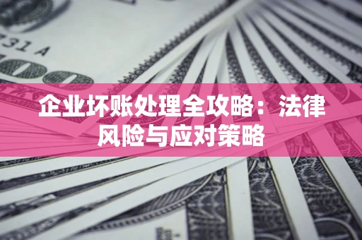 北京企业坏账处理全攻略：法律风险与应对策略