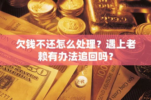 北京欠钱不还怎么处理？遇上老赖有办法追回吗？