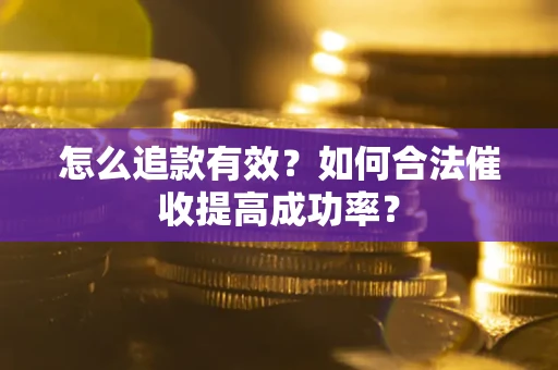 北京怎么追款有效？如何合法催收提高成功率？
