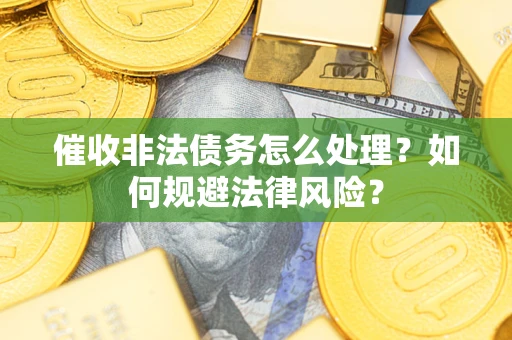 北京催收非法债务怎么处理？如何规避法律风险？
