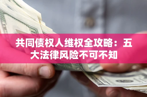 北京共同债权人维权全攻略：五大法律风险不可不知