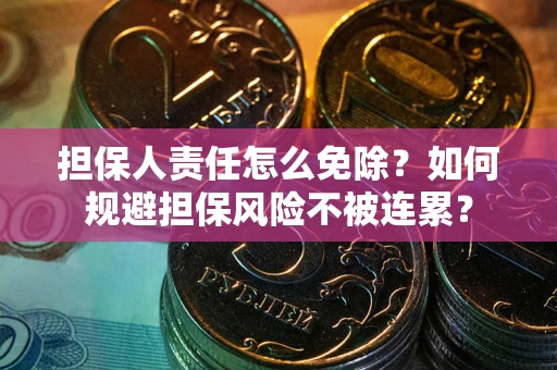 北京担保人责任怎么免除？如何规避担保风险不被连累？