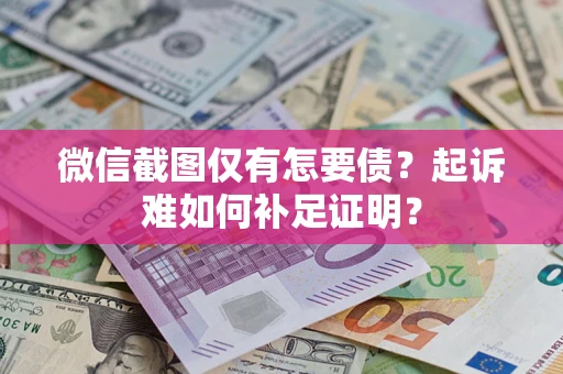 北京微信截图仅有怎要债？起诉难如何补足证明？
