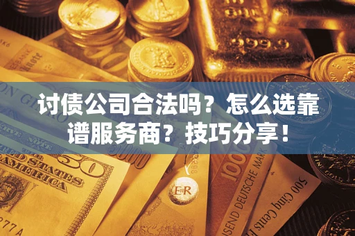 北京讨债公司合法吗？怎么选靠谱服务商？技巧分享！