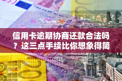 北京信用卡逾期协商还款合法吗？这三点手续比你想象得简单