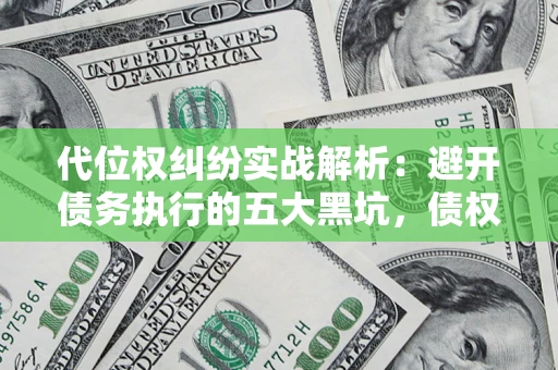 北京代位权纠纷实战解析：避开债务执行的五大黑坑，债权人必看指南