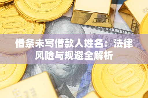 北京借条未写借款人姓名：法律风险与规避全解析
