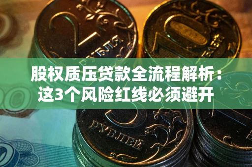 北京股权质压贷款全流程解析：这3个风险红线必须避开