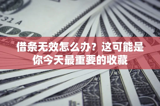 北京借条无效怎么办？这可能是你今天最重要的收藏