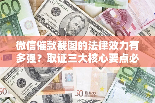 北京微信催款截图的法律效力有多强？取证三大核心要点必须知道！