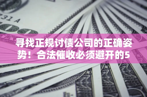 北京寻找正规讨债公司的正确姿势！合法催收必须避开的5大雷区