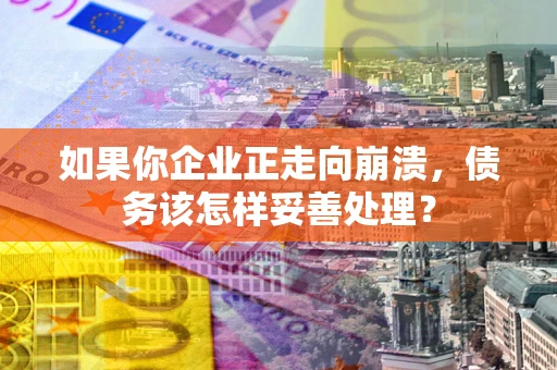 北京如果你企业正走向崩溃，债务该怎样妥善处理？