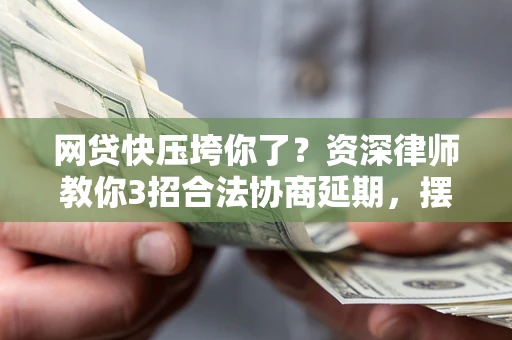 北京网贷快压垮你了？资深律师教你3招合法协商延期，摆脱暴力催收！