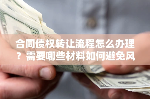 北京合同债权转让流程怎么办理？需要哪些材料如何避免风险？