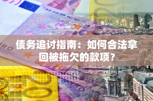 北京债务追讨指南：如何合法拿回被拖欠的款项？