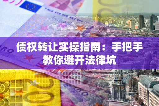 北京债权转让实操指南：手把手教你避开法律坑
