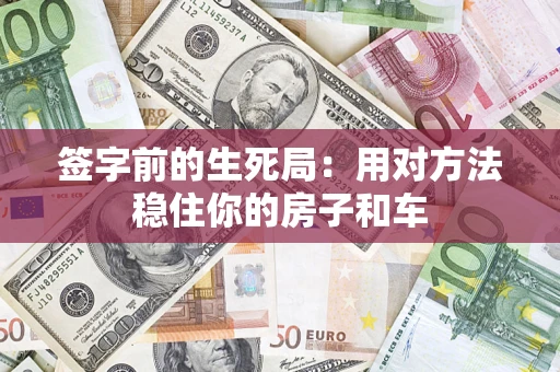 北京签字前的生死局：用对方法稳住你的房子和车