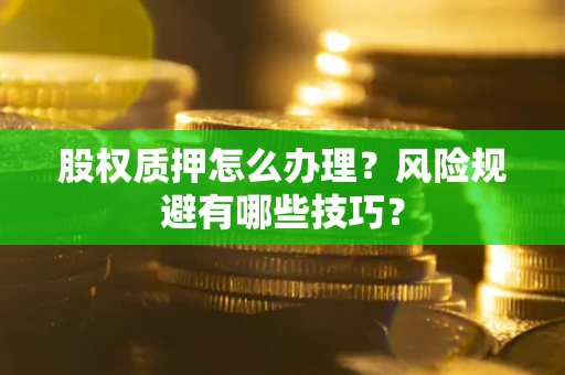 北京股权质押怎么办理？风险规避有哪些技巧？