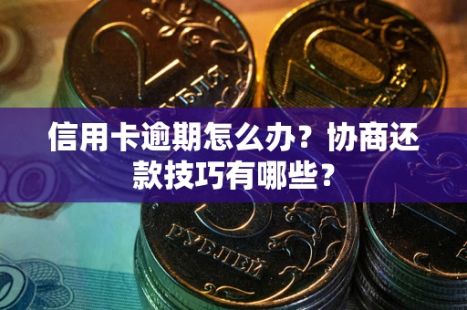 北京信用卡逾期怎么办？协商还款技巧有哪些？