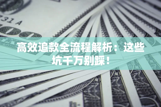 北京高效追款全流程解析：这些坑千万别踩！