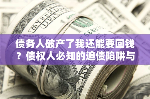 北京债务人破产了我还能要回钱？债权人必知的追债陷阱与破局之道