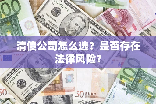 北京清债公司怎么选？是否存在法律风险？