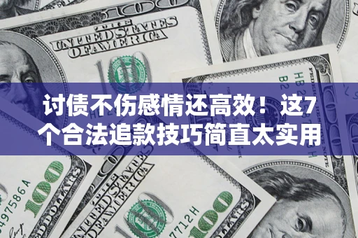 北京讨债不伤感情还高效！这7个合法追款技巧简直太实用