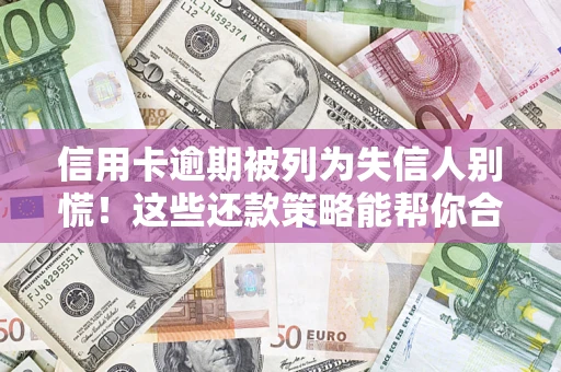 北京信用卡逾期被列为失信人别慌！这些还款策略能帮你合法止损