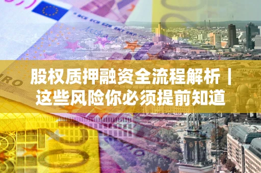 北京股权质押融资全流程解析｜这些风险你必须提前知道