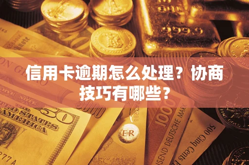 北京信用卡逾期怎么处理？协商技巧有哪些？