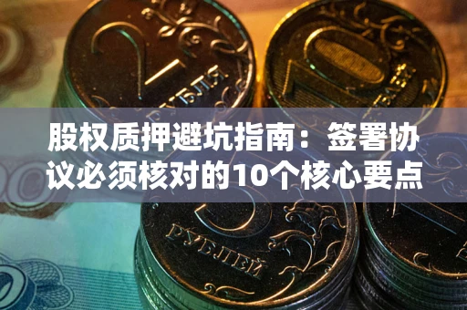 北京股权质押避坑指南：签署协议必须核对的10个核心要点