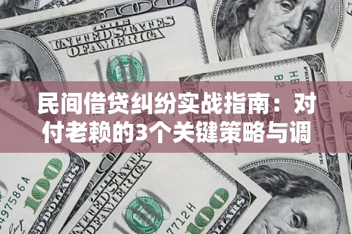 北京民间借贷纠纷实战指南：对付老赖的3个关键策略与调解盲区解析