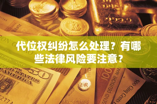 北京代位权纠纷怎么处理？有哪些法律风险要注意？
