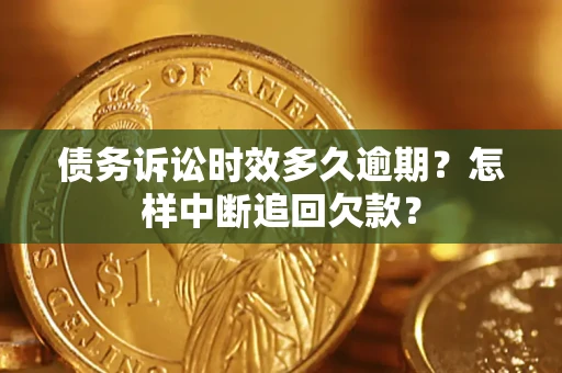 北京债务诉讼时效多久逾期？怎样中断追回欠款？