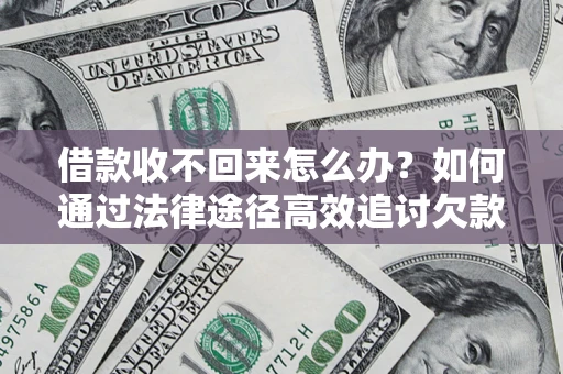 北京借款收不回来怎么办？如何通过法律途径高效追讨欠款？