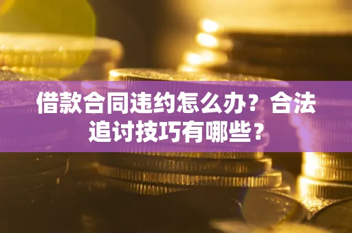 北京借款合同违约怎么办？合法追讨技巧有哪些？